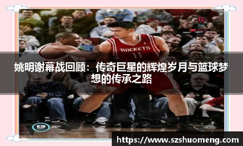 姚明谢幕战回顾：传奇巨星的辉煌岁月与篮球梦想的传承之路